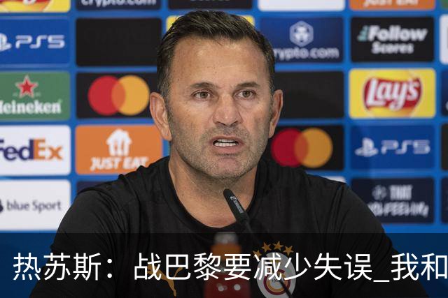 热苏斯：战巴黎要减少失误 我和内马尔相互尊重